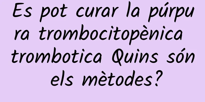 Es pot curar la púrpura trombocitopènica trombotica Quins són els mètodes?