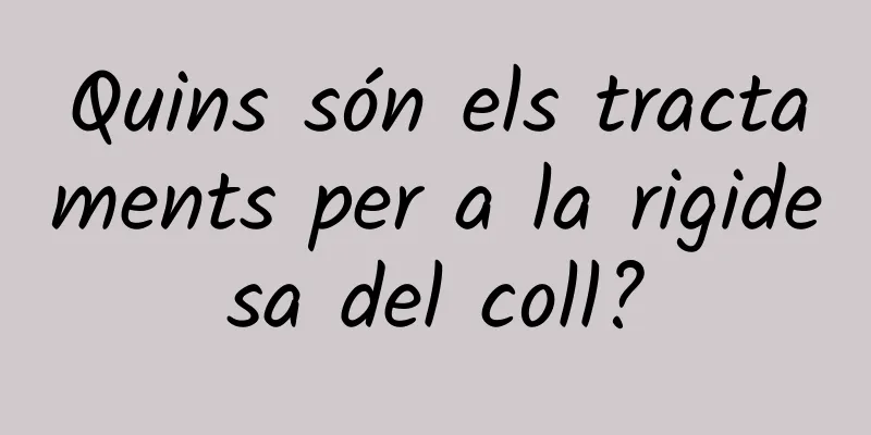 Quins són els tractaments per a la rigidesa del coll?