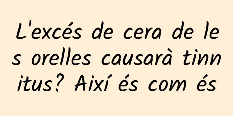 L'excés de cera de les orelles causarà tinnitus? Així és com és