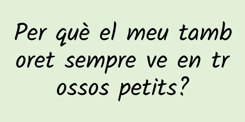 Per què el meu tamboret sempre ve en trossos petits?