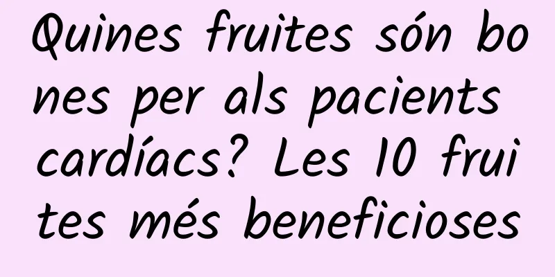 Quines fruites són bones per als pacients cardíacs? Les 10 fruites més beneficioses