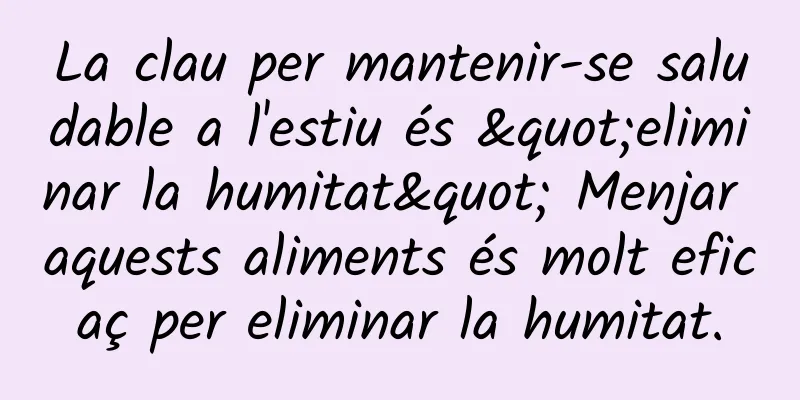 La clau per mantenir-se saludable a l'estiu és "eliminar la humitat" Menjar aquests aliments és molt eficaç per eliminar la humitat.