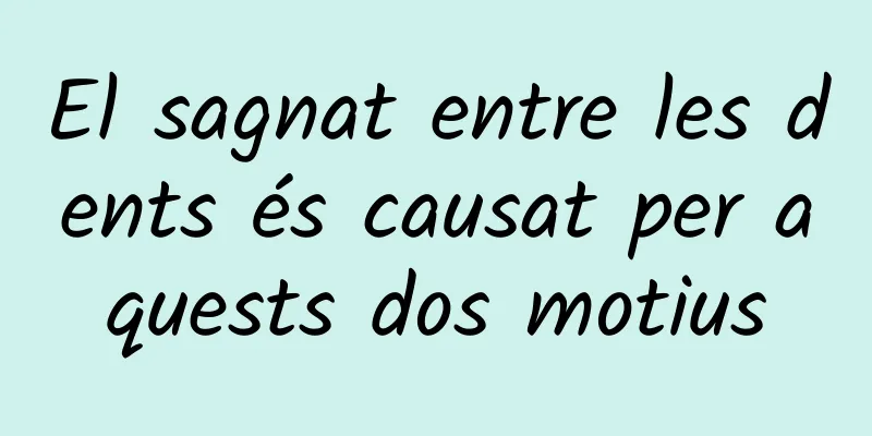 El sagnat entre les dents és causat per aquests dos motius