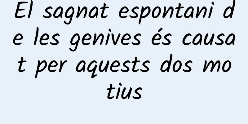 El sagnat espontani de les genives és causat per aquests dos motius