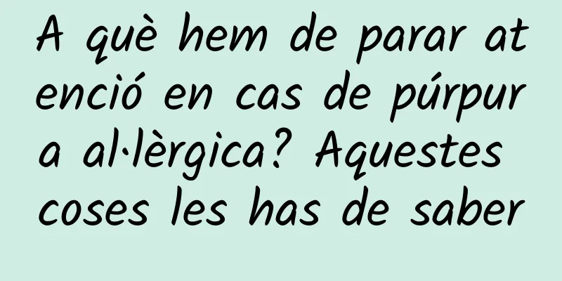 A què hem de parar atenció en cas de púrpura al·lèrgica? Aquestes coses les has de saber