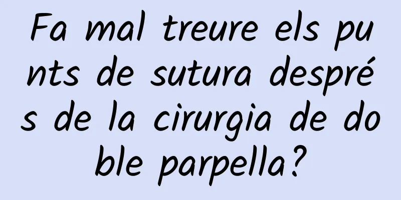 Fa mal treure els punts de sutura després de la cirurgia de doble parpella?