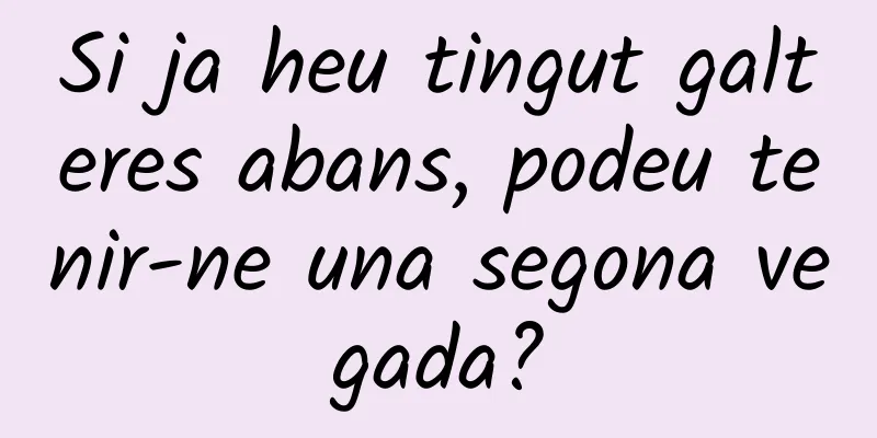 Si ja heu tingut galteres abans, podeu tenir-ne una segona vegada?
