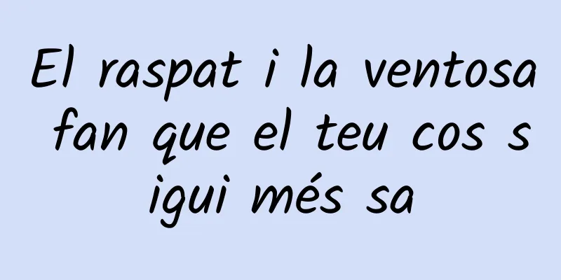 El raspat i la ventosa fan que el teu cos sigui més sa