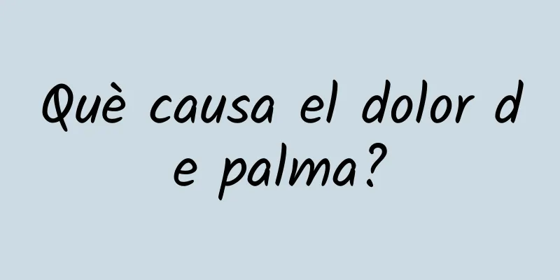 Què causa el dolor de palma?