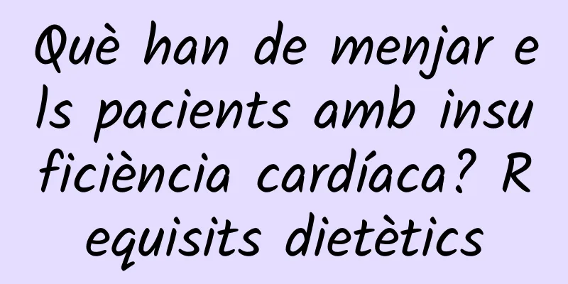 Què han de menjar els pacients amb insuficiència cardíaca? Requisits dietètics