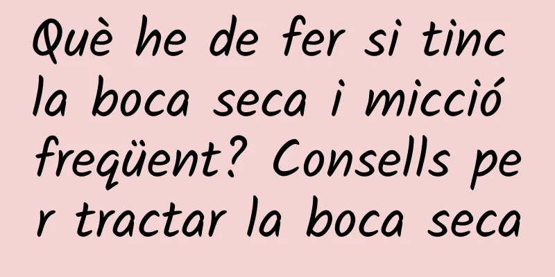 Què he de fer si tinc la boca seca i micció freqüent? Consells per tractar la boca seca