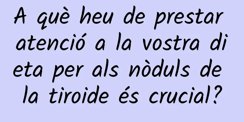 A què heu de prestar atenció a la vostra dieta per als nòduls de la tiroide és crucial?