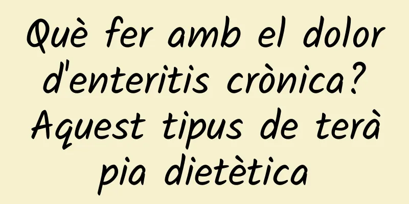 Què fer amb el dolor d'enteritis crònica? Aquest tipus de teràpia dietètica