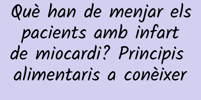Què han de menjar els pacients amb infart de miocardi? Principis alimentaris a conèixer