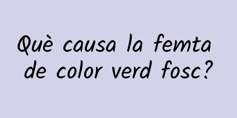 Què causa la femta de color verd fosc?