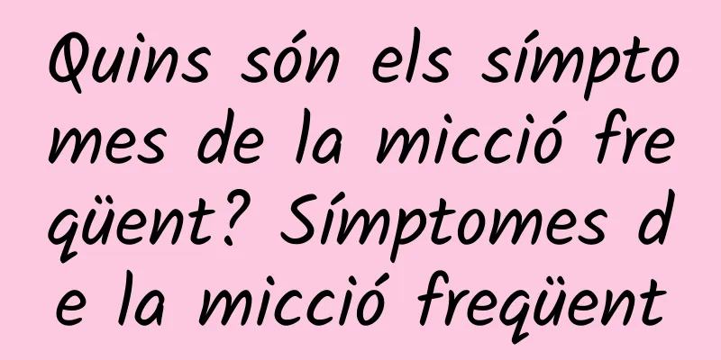Quins són els símptomes de la micció freqüent? Símptomes de la micció freqüent