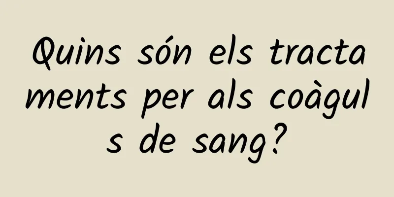 Quins són els tractaments per als coàguls de sang?