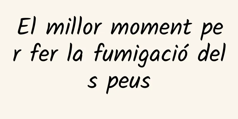 El millor moment per fer la fumigació dels peus