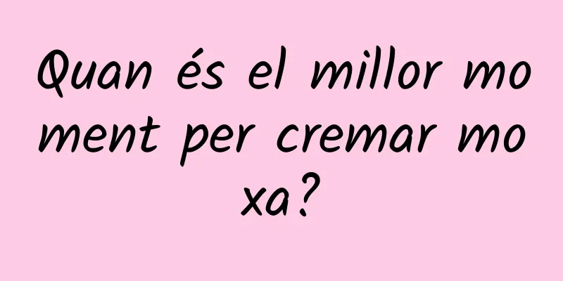 Quan és el millor moment per cremar moxa?
