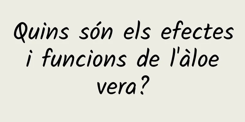 Quins són els efectes i funcions de l'àloe vera?