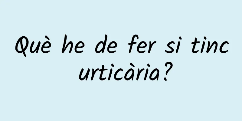 Què he de fer si tinc urticària?