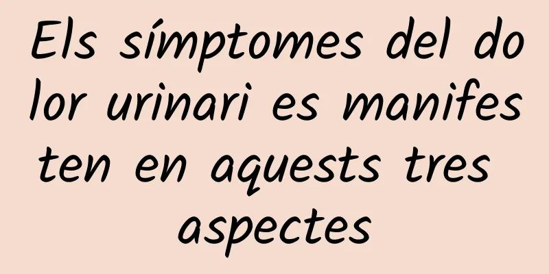 Els símptomes del dolor urinari es manifesten en aquests tres aspectes