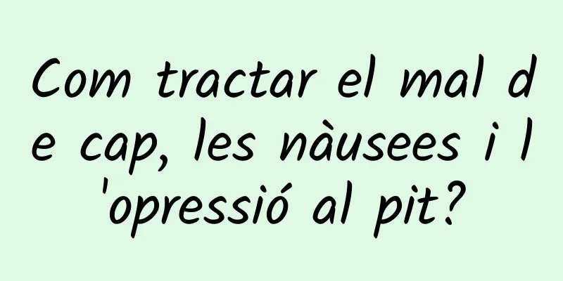 Com tractar el mal de cap, les nàusees i l'opressió al pit?