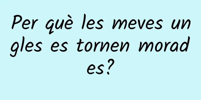 Per què les meves ungles es tornen morades?