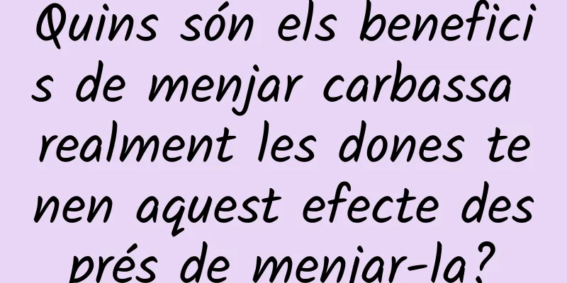 Quins són els beneficis de menjar carbassa realment les dones tenen aquest efecte després de menjar-la?