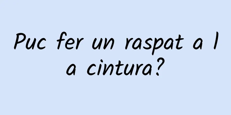 Puc fer un raspat a la cintura?