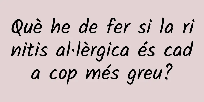 Què he de fer si la rinitis al·lèrgica és cada cop més greu?