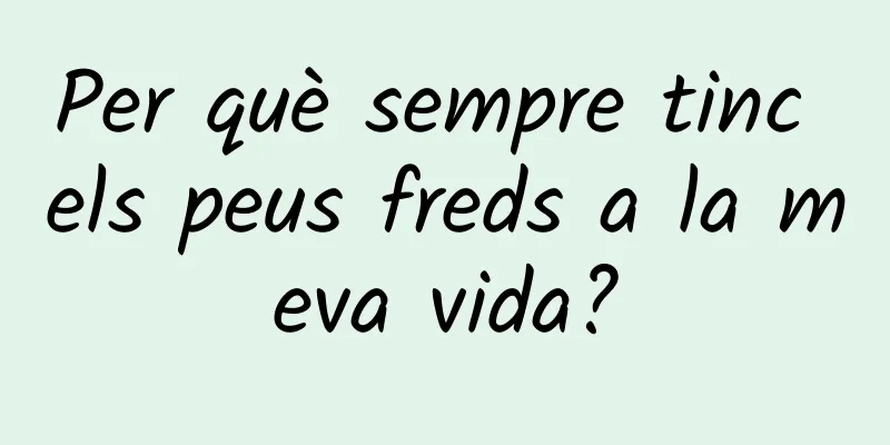 Per què sempre tinc els peus freds a la meva vida?