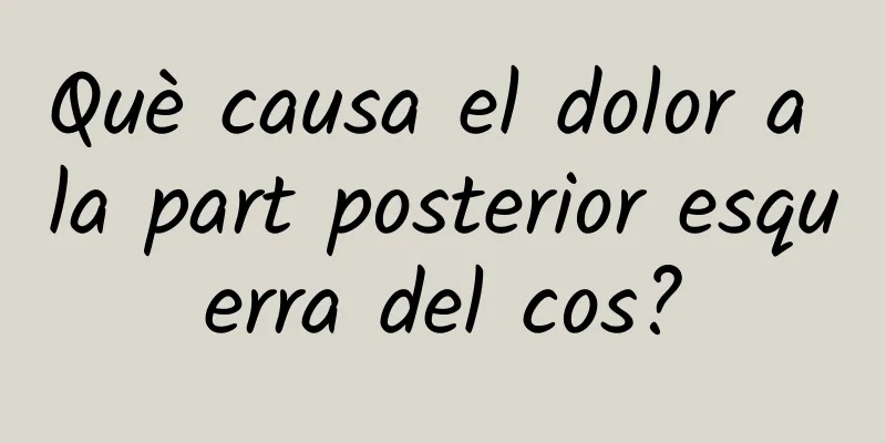 Què causa el dolor a la part posterior esquerra del cos?