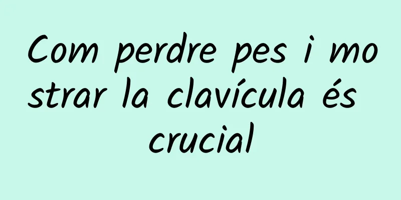 Com perdre pes i mostrar la clavícula és crucial