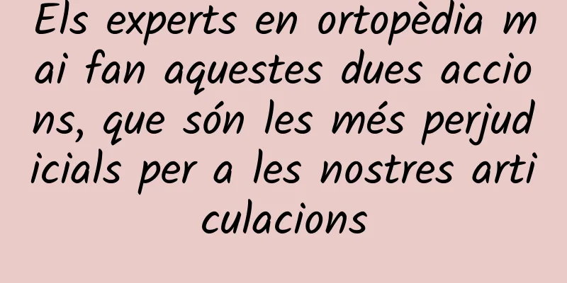 Els experts en ortopèdia mai fan aquestes dues accions, que són les més perjudicials per a les nostres articulacions