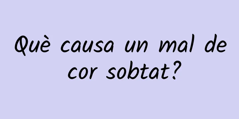 Què causa un mal de cor sobtat?