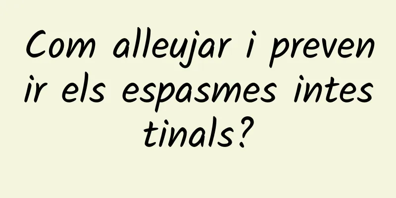 Com alleujar i prevenir els espasmes intestinals?