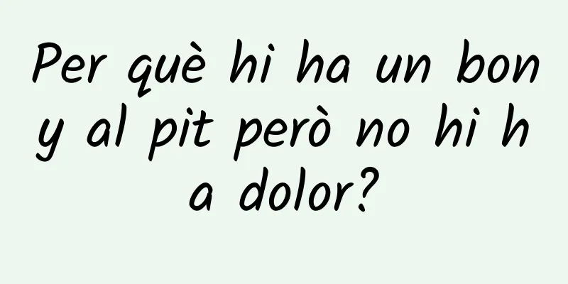 Per què hi ha un bony al pit però no hi ha dolor?