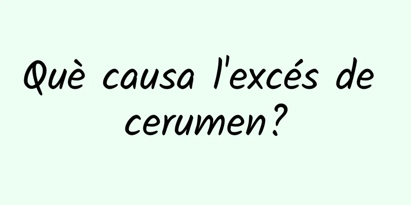 Què causa l'excés de cerumen?