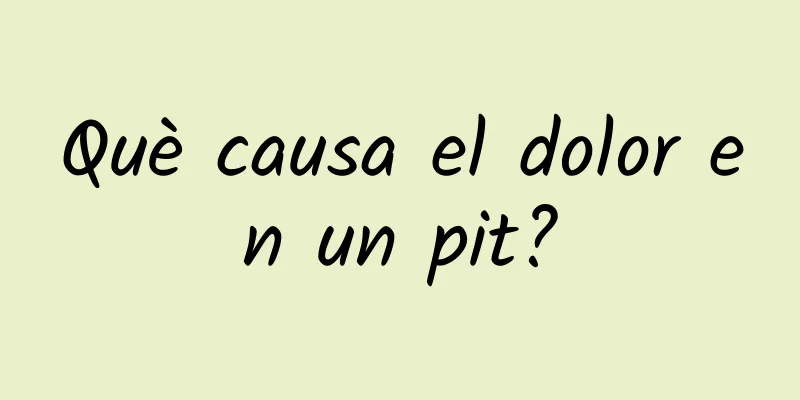 Què causa el dolor en un pit?