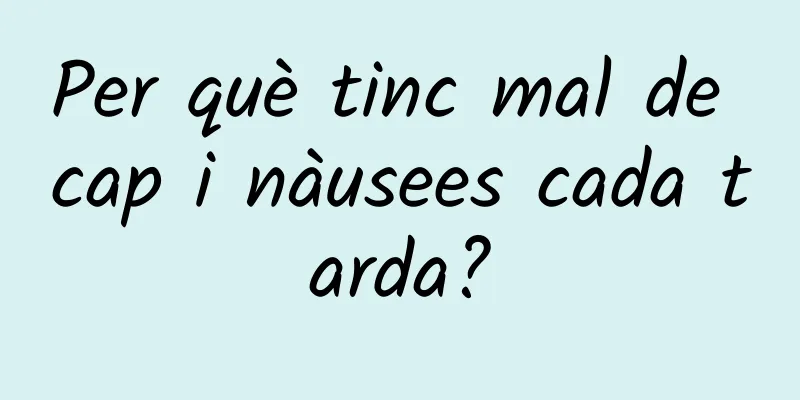 Per què tinc mal de cap i nàusees cada tarda?