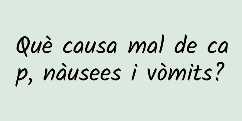 Què causa mal de cap, nàusees i vòmits?