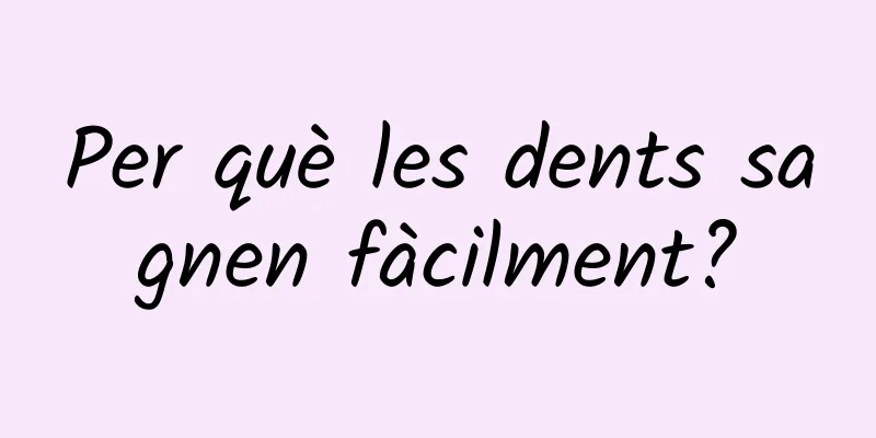 Per què les dents sagnen fàcilment?
