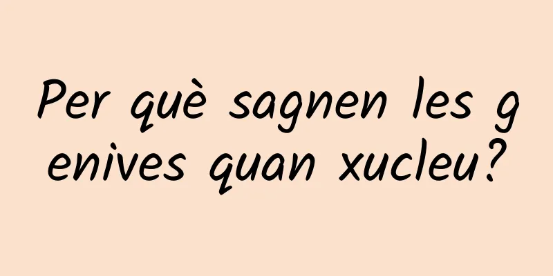 Per què sagnen les genives quan xucleu?