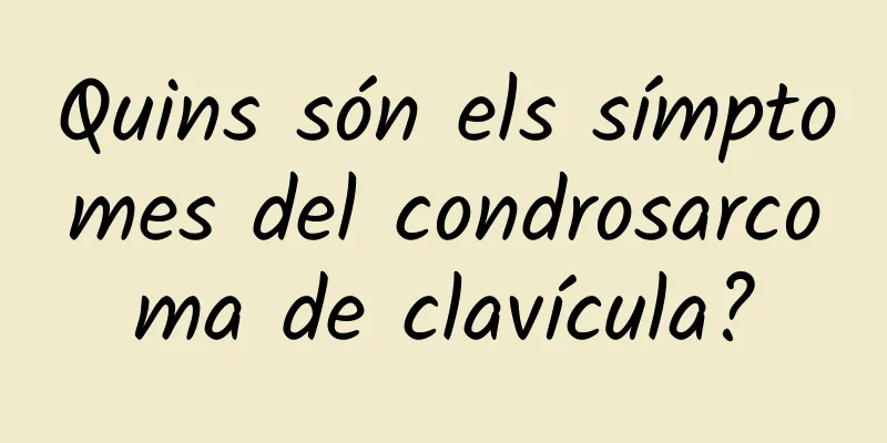 Quins són els símptomes del condrosarcoma de clavícula?