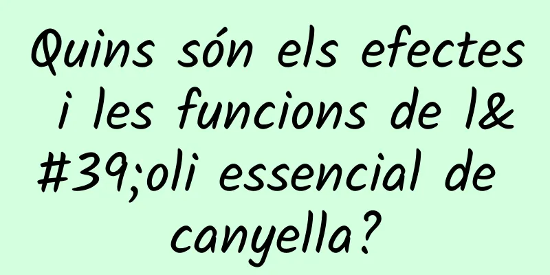 Quins són els efectes i les funcions de l'oli essencial de canyella?