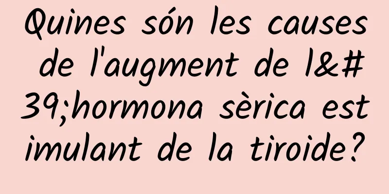 Quines són les causes de l'augment de l'hormona sèrica estimulant de la tiroide?