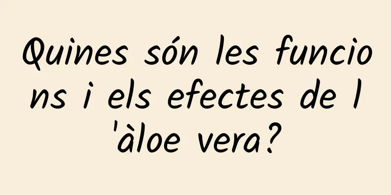 Quines són les funcions i els efectes de l'àloe vera?