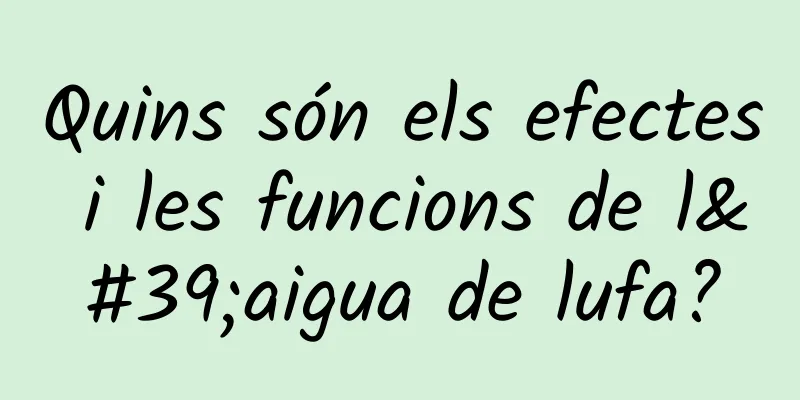 Quins són els efectes i les funcions de l'aigua de lufa?