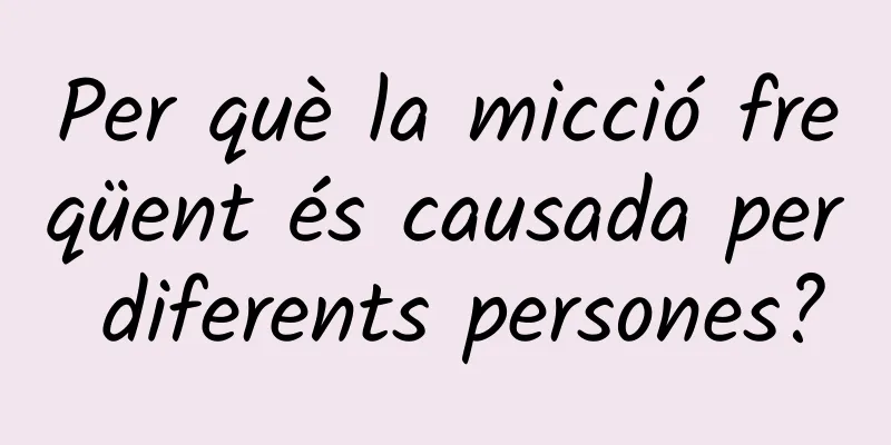 Per què la micció freqüent és causada per diferents persones?